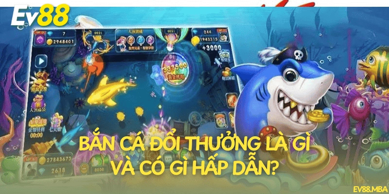Bắn cá đổi thưởng là gì và có gì hấp dẫn?