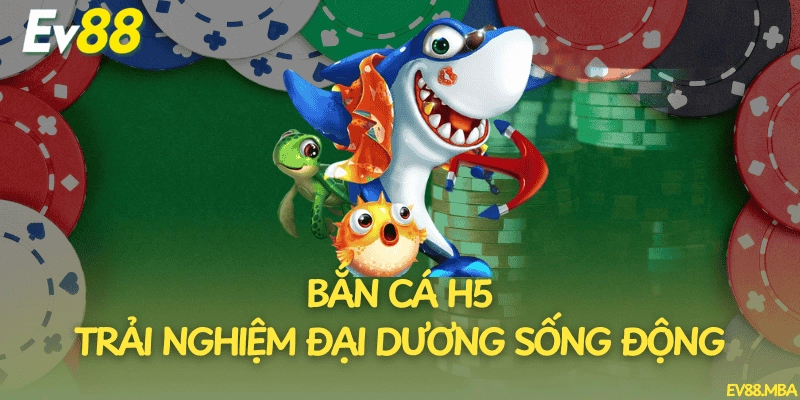 Bắn Cá H5 – Trải Nghiệm Đại Dương Sống Động