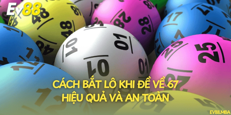 Cách bắt lô khi đề về 67 hiệu quả và an toàn