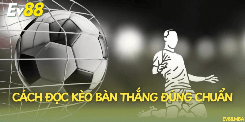 Cách đọc kèo bàn thắng đúng chuẩn