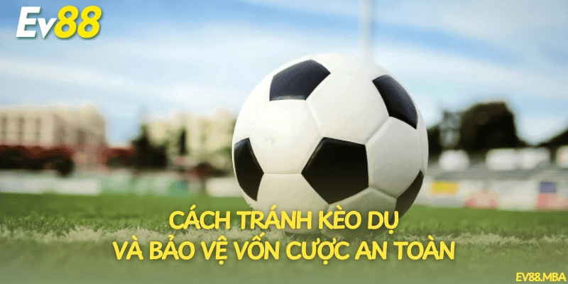 Cách tránh kèo dụ và bảo vệ vốn cược an toàn