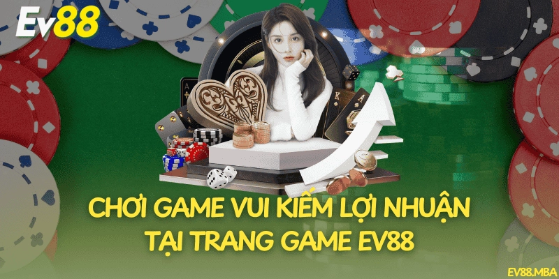 Chơi Game Vui Kiếm Lợi Nhuận Tại Trang Game EV88