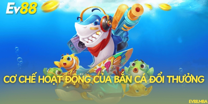 Cơ chế hoạt động của bắn cá đổi thưởng
