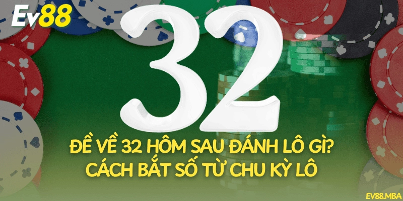 Đề Về 32 Hôm Sau Đánh Lô Gì? Cách Bắt Số Từ Chu Kỳ Lô