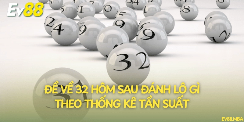 Đề về 32 hôm sau đánh lô gì theo thống kê tần suất
