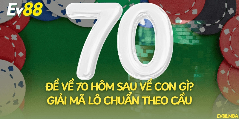 Đề Về 70 Hôm Sau Về Con Gì? Giải Mã Lô Chuẩn Theo Cầu