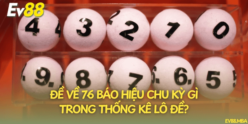 Đề về 76 báo hiệu chu kỳ gì trong thống kê lô đề?