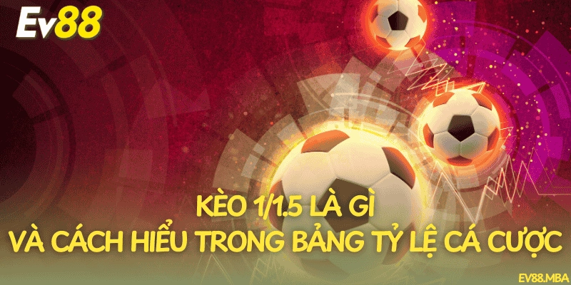 Kèo 1/1.5 là gì và cách hiểu trong bảng tỷ lệ cá cược