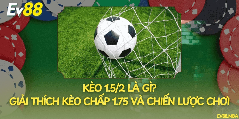 Kèo 1.5/2 Là Gì? Giải Thích Kèo Chấp 1.75 Và Chiến Lược Chơi