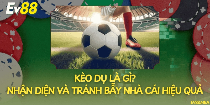 Kèo Dụ Là Gì? Nhận Diện Và Tránh Bẫy Nhà Cái Hiệu Quả