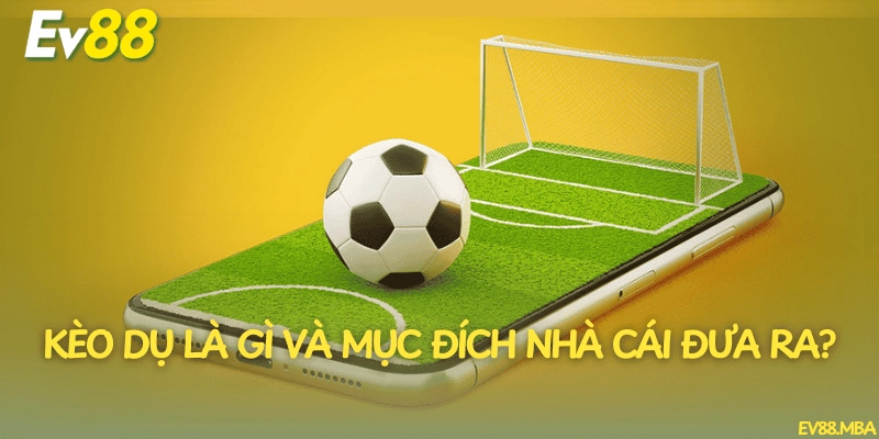 Kèo dụ là gì và mục đích nhà cái đưa ra?