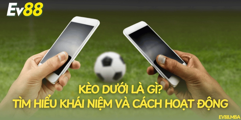 Kèo dưới là gì? Tìm hiểu khái niệm và cách hoạt động