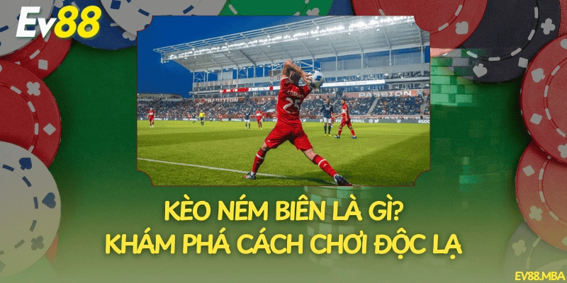 Kèo Ném Biên Là Gì? Khám Phá Cách Chơi Độc Lạ
