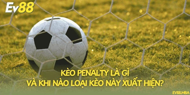 Kèo penalty là gì và khi nào loại kèo này xuất hiện?
