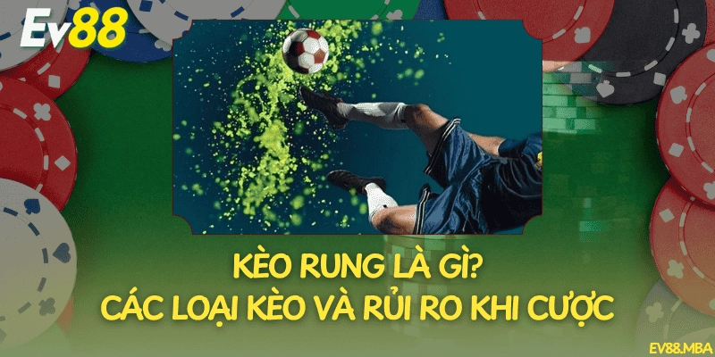 Kèo Rung Là Gì? Các Loại Kèo Và Rủi Ro Khi Cược