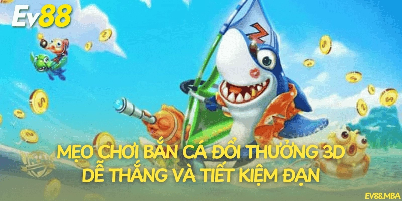 Mẹo chơi bắn cá đổi thưởng 3D dễ thắng và tiết kiệm đạn