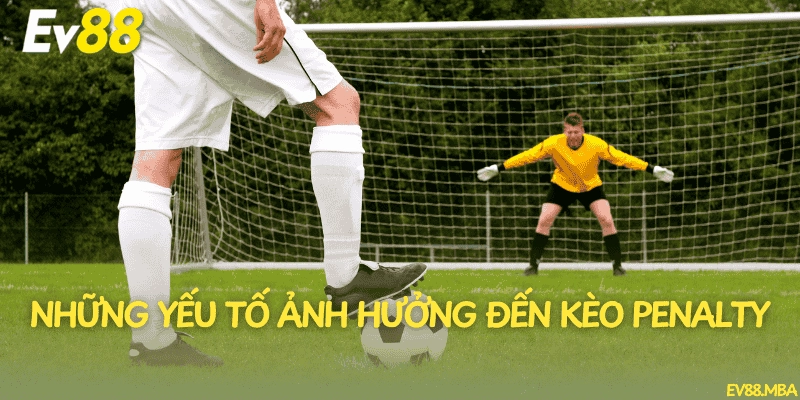 Những yếu tố ảnh hưởng đến kèo penalty