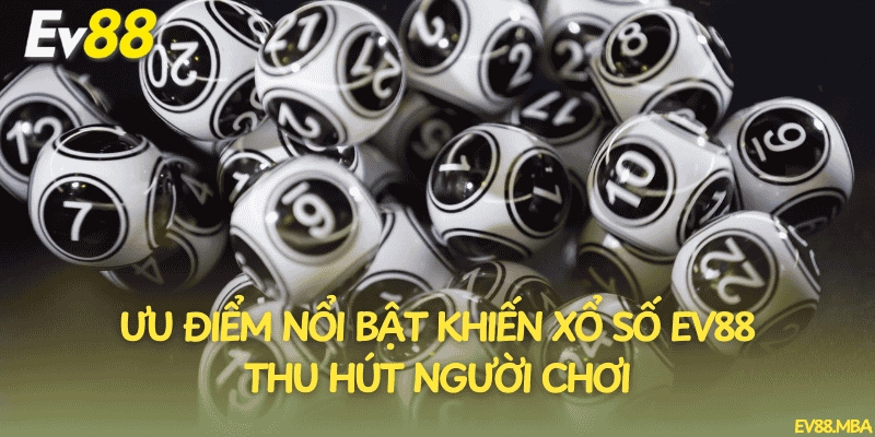 Ưu điểm nổi bật khiến xổ số EV88 thu hút người chơi
