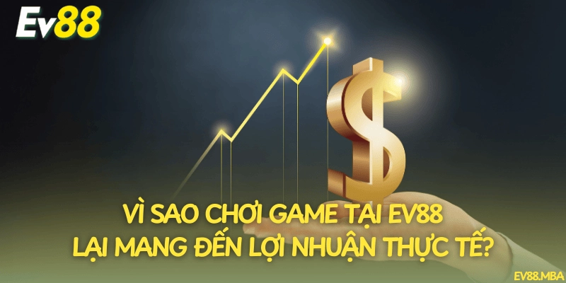 Vì sao chơi game tại EV88 lại mang đến lợi nhuận thực tế?