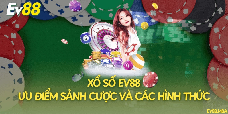 Xổ Số Ev88 – Ưu Điểm Sảnh Cược Và Các Hình Thức